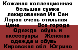 Кожаная коллекционная большая сумка лакированная Ив Сен Лоран очень стильная › Цена ­ 600 - Все города Одежда, обувь и аксессуары » Женская одежда и обувь   . Кировская обл.,Югрино д.